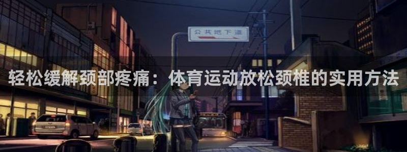 哈哈体育下载：轻松缓解颈部疼痛：体育运动放松颈椎的实用方法