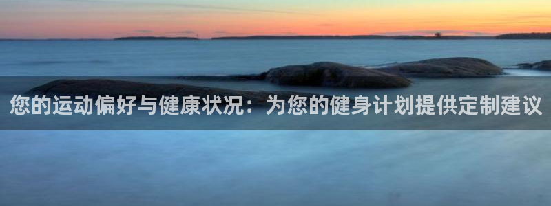 哈哈体育：您的运动偏好与健康状况：为您的健身计划提供定制建议