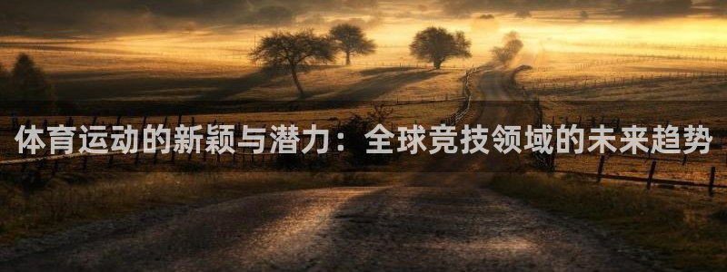 哈哈体育十年：体育运动的新颖与潜力：全球竞技领域的未来趋势