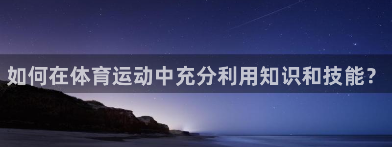 哈哈体育：如何在体育运动中充分利用知识和技能？