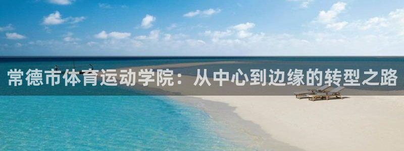 哈哈体育：常德市体育运动学院：从中心到边缘的转型之路