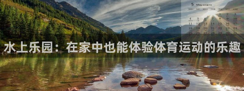 哈哈体育下载：水上乐园：在家中也能体验体育运动的乐趣