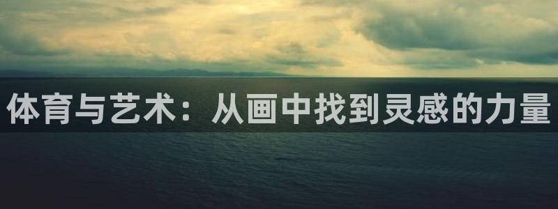 哈哈体育下载：体育与艺术：从画中找到灵感的力量